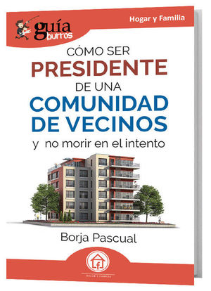 COMO SER PRESIDENTE DE UNA COMUNIDAD DE VECINOS Y NO MORIR EN EL INTENTO (GUIABURROS)