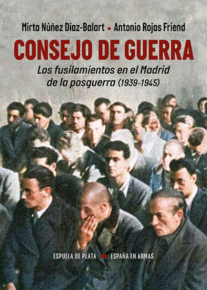 CONSEJO DE GUERRA. LOS FUSILAMIENTOS EN EL MADRID DE LA POSGUERRA 1939-1945