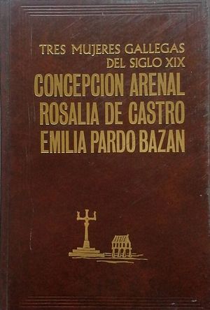TRES MUJERES GALLEGAS DEL SIGLO XIX: CONCEPCIN ARENAL - ROSALA DE CASTRO - EMILIA PARDO BAZN