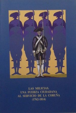LAS MILICIAS - UNA FUERZA CIUDADANA AL SERVICIO DE LA CORUA 1762-1814