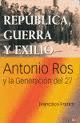 REPBLICA, GUERRA Y EXILIO. ANTONIO ROS Y LA GENERACIN DEL 27